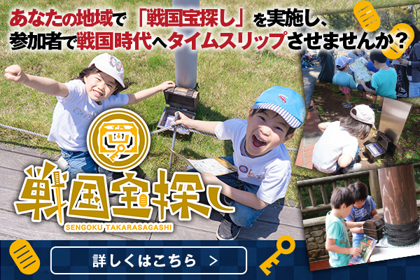 あなたの地域で「戦国宝探し」を実施し、参加者で戦国時代へタイムスリップさせませんか？詳しくはこちら