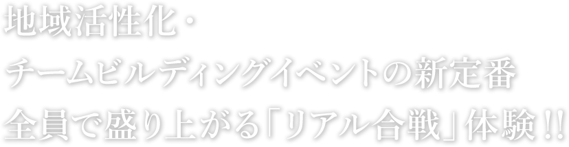 地域活性化・チームビルディングイベントの新定番全員で盛り上がる「リアル合戦」体験!!