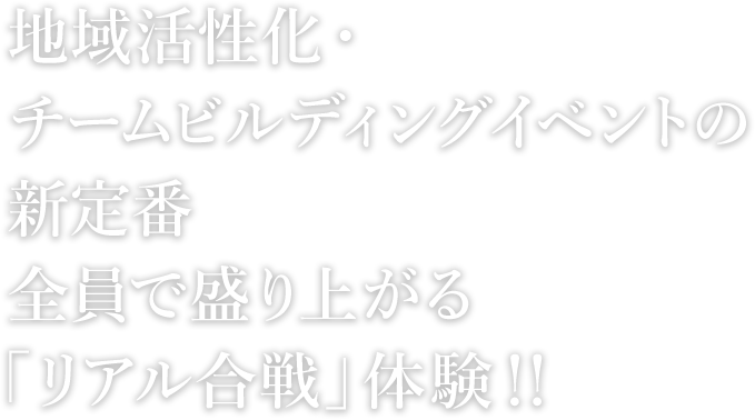 地域活性化・チームビルディングイベントの新定番全員で盛り上がる「リアル合戦」体験!!